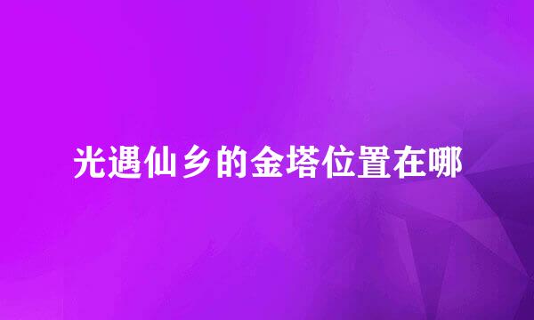 光遇仙乡的金塔位置在哪