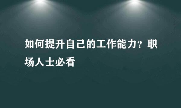 如何提升自己的工作能力？职场人士必看