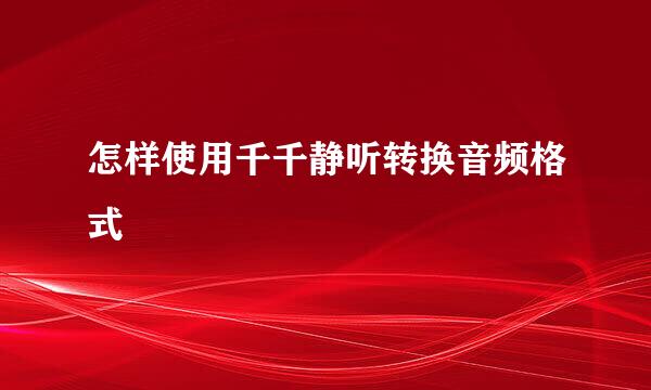 怎样使用千千静听转换音频格式