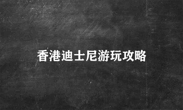 香港迪士尼游玩攻略