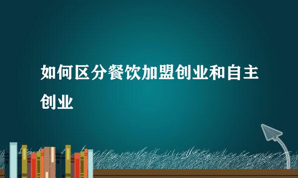 如何区分餐饮加盟创业和自主创业