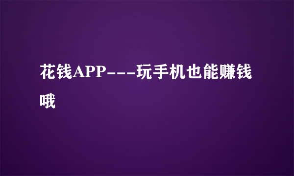 花钱APP---玩手机也能赚钱哦