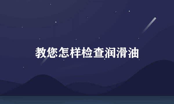 教您怎样检查润滑油
