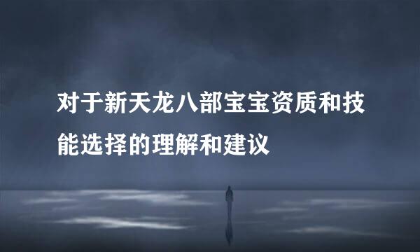 对于新天龙八部宝宝资质和技能选择的理解和建议