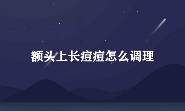 额头上长痘痘怎么调理