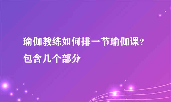 瑜伽教练如何排一节瑜伽课？包含几个部分