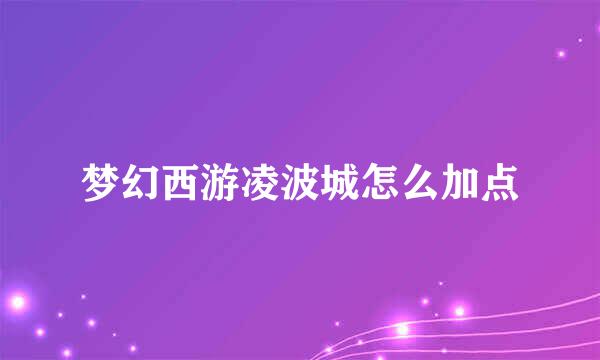 梦幻西游凌波城怎么加点