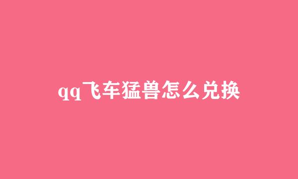 qq飞车猛兽怎么兑换