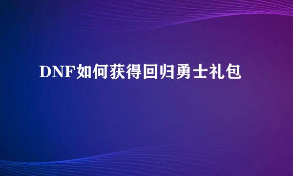 DNF如何获得回归勇士礼包