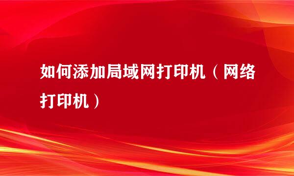 如何添加局域网打印机（网络打印机）
