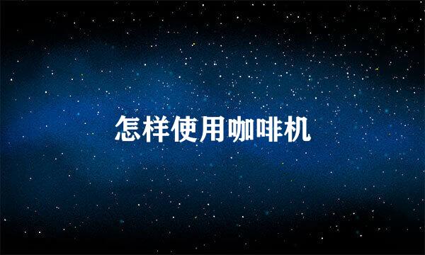 怎样使用咖啡机