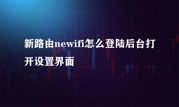 新路由newifi怎么登陆后台打开设置界面