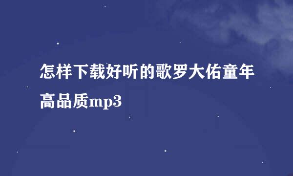 怎样下载好听的歌罗大佑童年高品质mp3