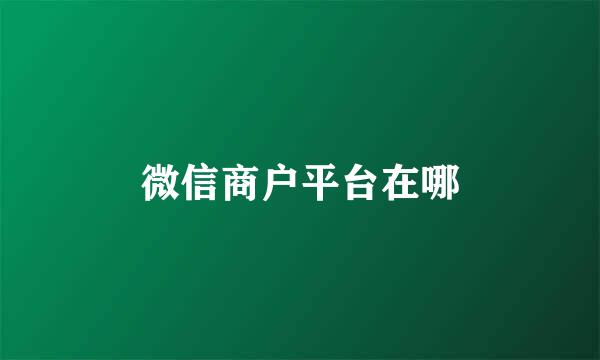 微信商户平台在哪