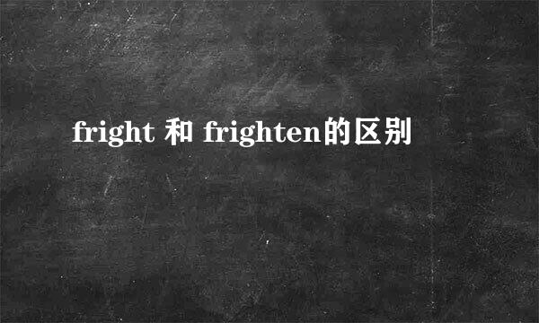 fright 和 frighten的区别