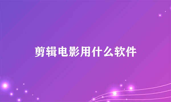 剪辑电影用什么软件