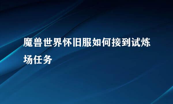 魔兽世界怀旧服如何接到试炼场任务