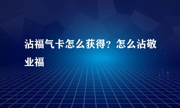 沾福气卡怎么获得？怎么沾敬业福
