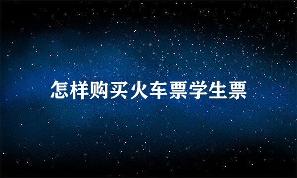 怎样购买火车票学生票