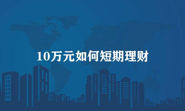 10万元如何短期理财