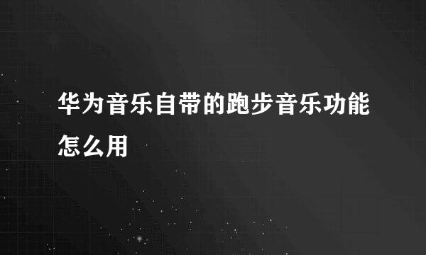 华为音乐自带的跑步音乐功能怎么用