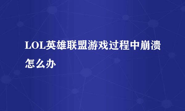 LOL英雄联盟游戏过程中崩溃怎么办