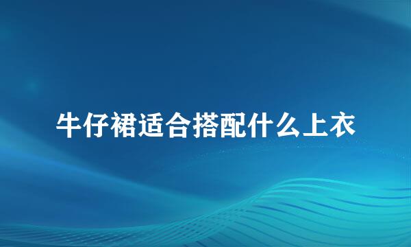 牛仔裙适合搭配什么上衣