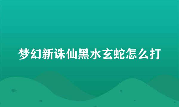 梦幻新诛仙黑水玄蛇怎么打