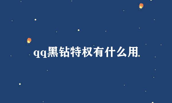qq黑钻特权有什么用