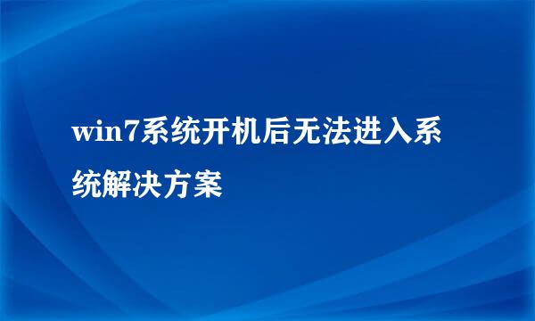 win7系统开机后无法进入系统解决方案
