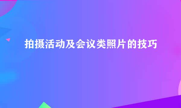 拍摄活动及会议类照片的技巧