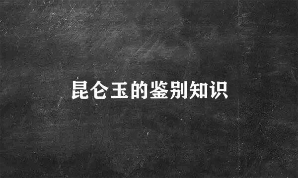 昆仑玉的鉴别知识