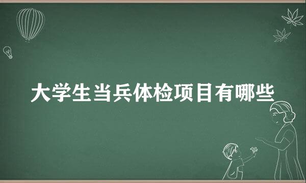 大学生当兵体检项目有哪些