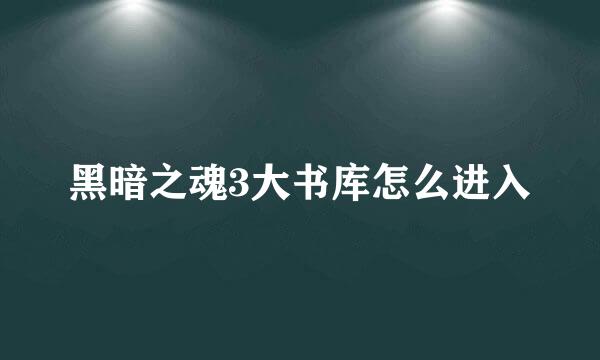黑暗之魂3大书库怎么进入