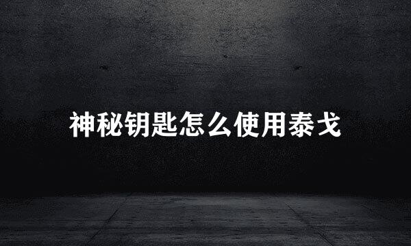 神秘钥匙怎么使用泰戈