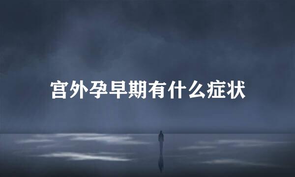 宫外孕早期有什么症状