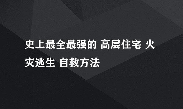 史上最全最强的 高层住宅 火灾逃生 自救方法