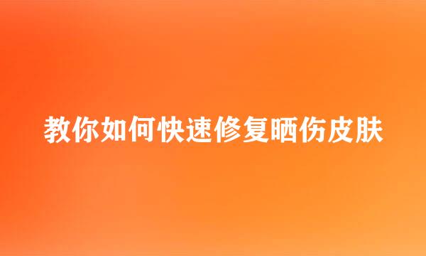 教你如何快速修复晒伤皮肤