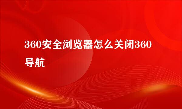 360安全浏览器怎么关闭360导航