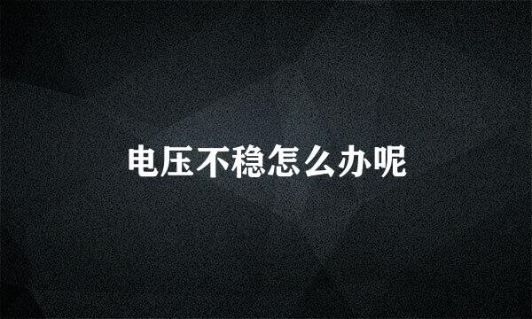 电压不稳怎么办呢