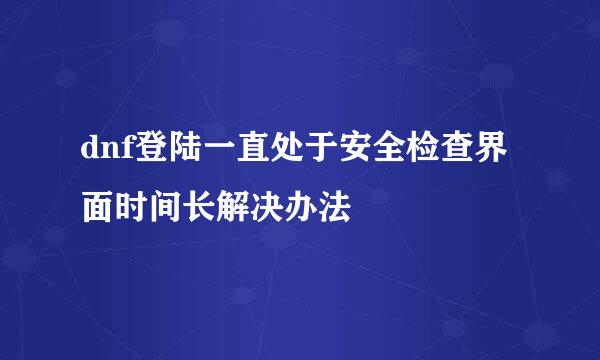 dnf登陆一直处于安全检查界面时间长解决办法