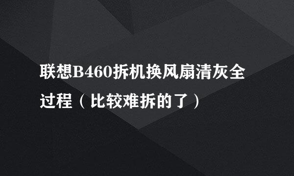 联想B460拆机换风扇清灰全过程（比较难拆的了）