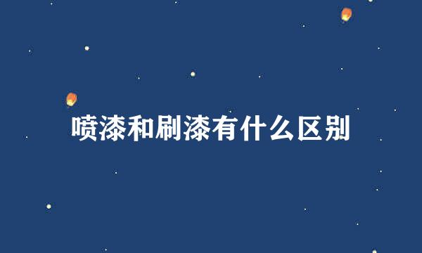 喷漆和刷漆有什么区别