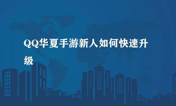 QQ华夏手游新人如何快速升级