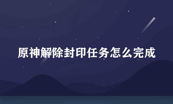 原神解除封印任务怎么完成