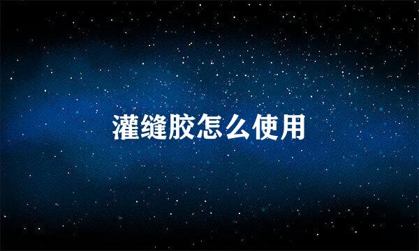 灌缝胶怎么使用
