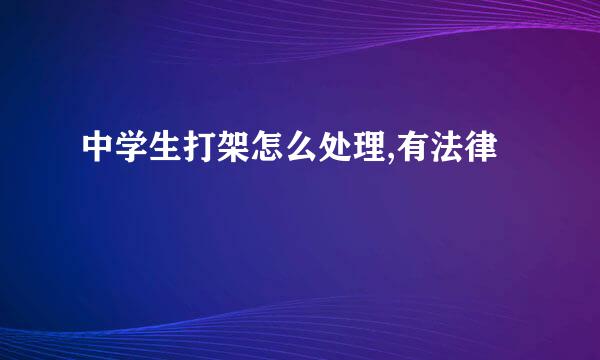 中学生打架怎么处理,有法律
