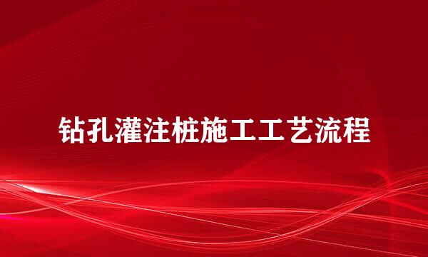 钻孔灌注桩施工工艺流程