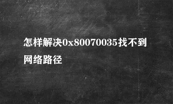 怎样解决0x80070035找不到网络路径