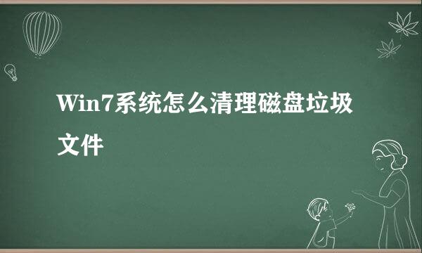 Win7系统怎么清理磁盘垃圾文件